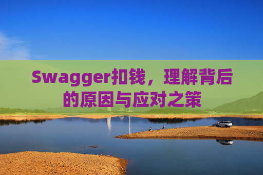 Swagger扣钱，理解背后的原因与应对之策